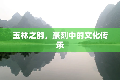 玉林之韵，篆刻中的文化传承