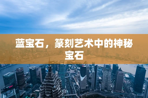 蓝宝石，篆刻艺术中的神秘宝石