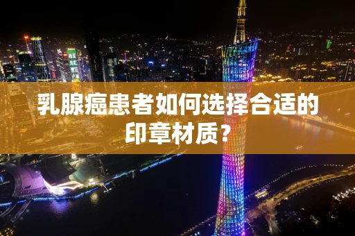 乳腺癌患者如何选择合适的印章材质？