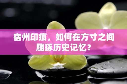 宿州印痕，如何在方寸之间雕琢历史记忆？