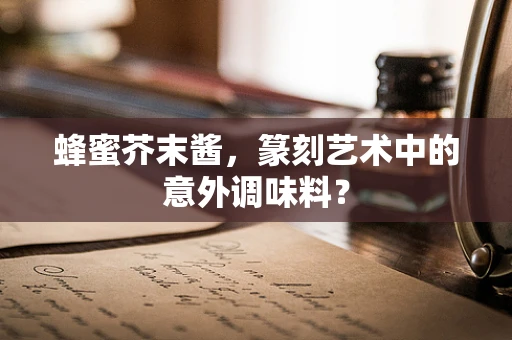 蜂蜜芥末酱，篆刻艺术中的意外调味料？