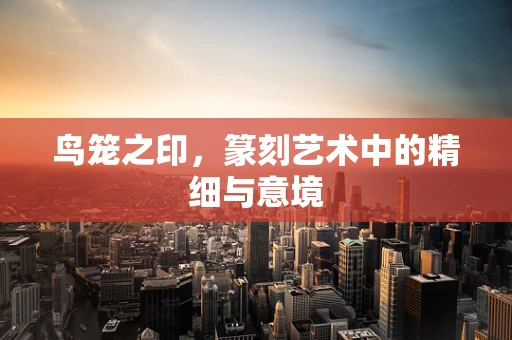 鸟笼之印，篆刻艺术中的精细与意境
