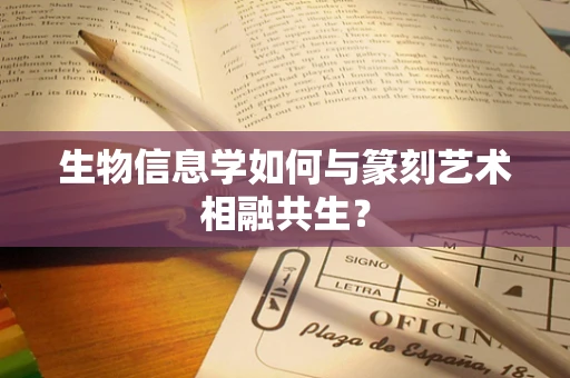 生物信息学如何与篆刻艺术相融共生？