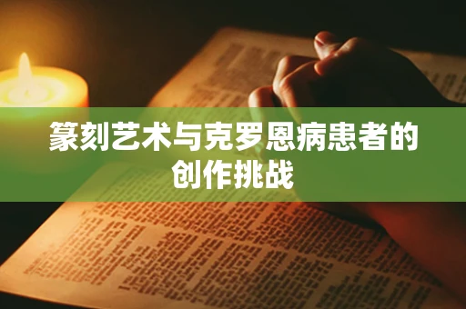 篆刻艺术与克罗恩病患者的创作挑战