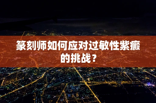 篆刻师如何应对过敏性紫癜的挑战？