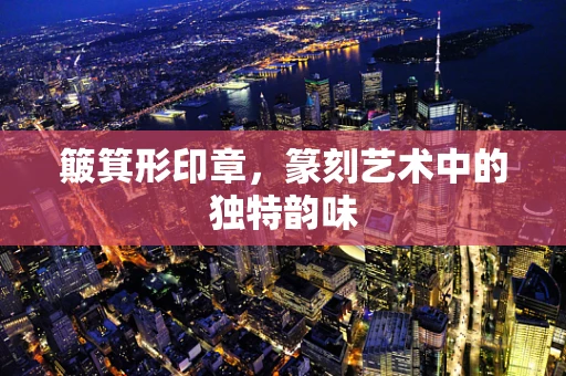 簸箕形印章，篆刻艺术中的独特韵味