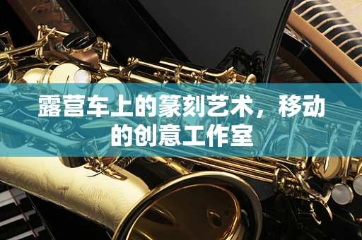 露营车上的篆刻艺术，移动的创意工作室