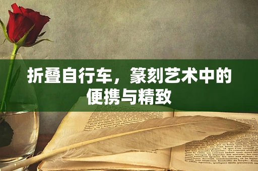 折叠自行车，篆刻艺术中的便携与精致