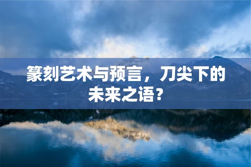 篆刻艺术与预言，刀尖下的未来之语？
