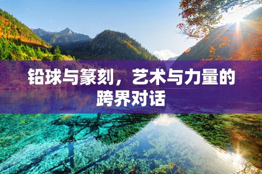 铅球与篆刻，艺术与力量的跨界对话