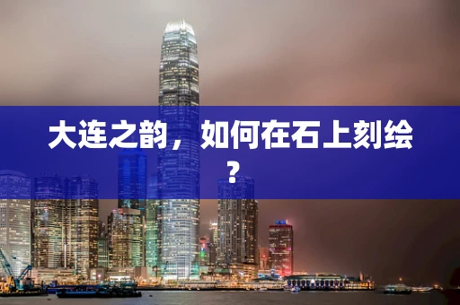 大连之韵，如何在石上刻绘？