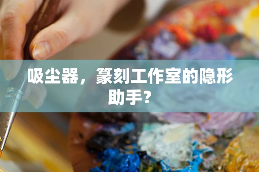 吸尘器，篆刻工作室的隐形助手？