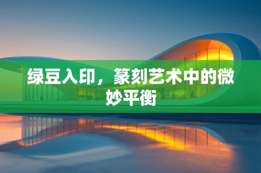 绿豆入印，篆刻艺术中的微妙平衡