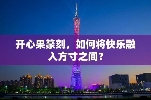 开心果篆刻，如何将快乐融入方寸之间？