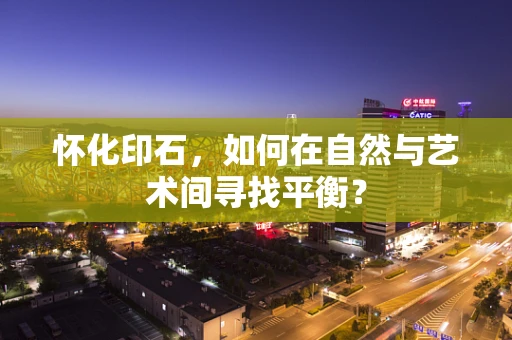 怀化印石，如何在自然与艺术间寻找平衡？