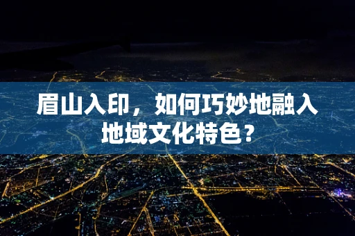 眉山入印，如何巧妙地融入地域文化特色？