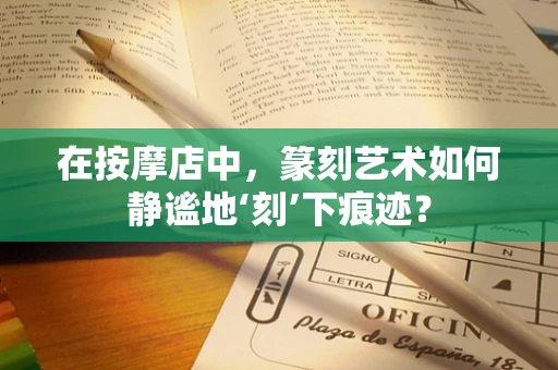 在按摩店中，篆刻艺术如何静谧地‘刻’下痕迹？