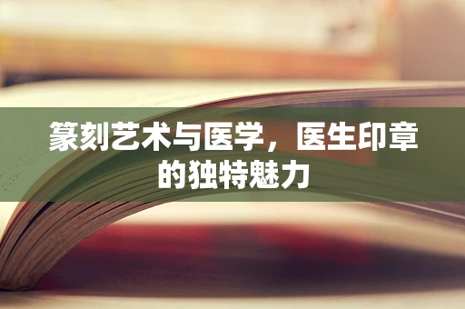 篆刻艺术与医学，医生印章的独特魅力