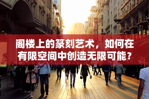阁楼上的篆刻艺术，如何在有限空间中创造无限可能？