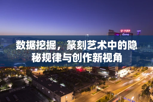 数据挖掘，篆刻艺术中的隐秘规律与创作新视角
