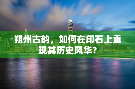 朔州古韵，如何在印石上重现其历史风华？