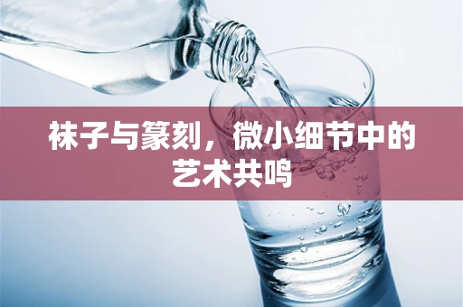 袜子与篆刻，微小细节中的艺术共鸣