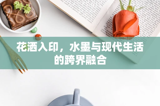 花洒入印，水墨与现代生活的跨界融合