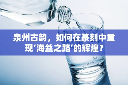 泉州古韵，如何在篆刻中重现‘海丝之路’的辉煌？