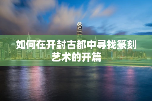如何在开封古都中寻找篆刻艺术的开篇