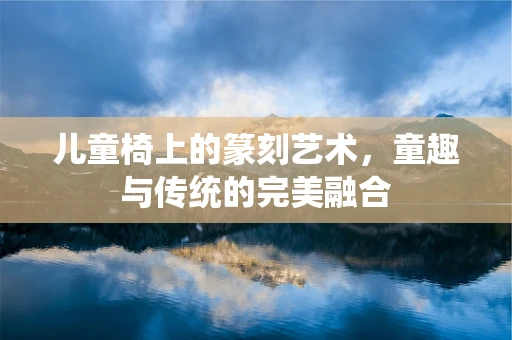 儿童椅上的篆刻艺术，童趣与传统的完美融合