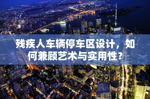 残疾人车辆停车区设计，如何兼顾艺术与实用性？