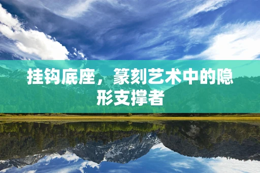 挂钩底座，篆刻艺术中的隐形支撑者
