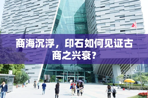 商海沉浮，印石如何见证古商之兴衰？