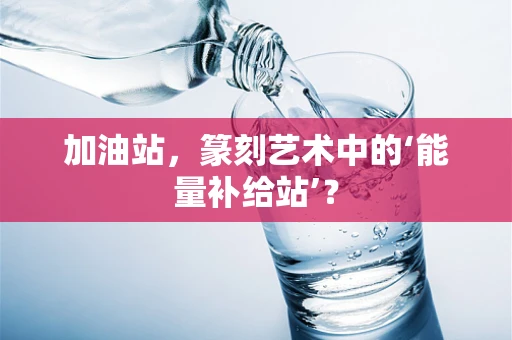 加油站，篆刻艺术中的‘能量补给站’？