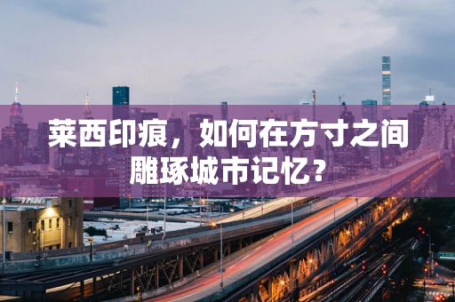 莱西印痕，如何在方寸之间雕琢城市记忆？