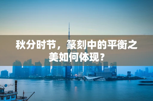 秋分时节，篆刻中的平衡之美如何体现？