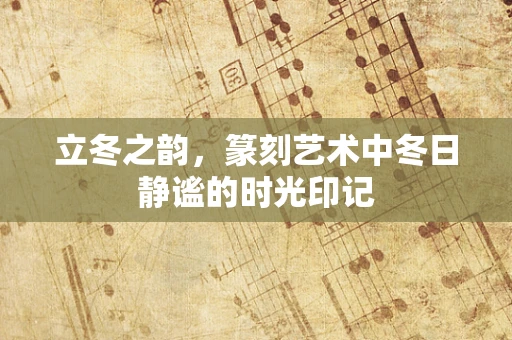 立冬之韵，篆刻艺术中冬日静谧的时光印记