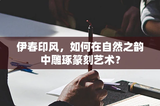伊春印风，如何在自然之韵中雕琢篆刻艺术？