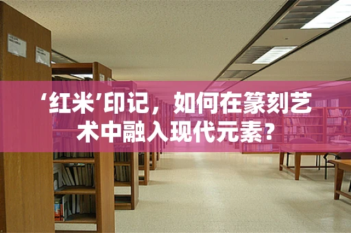 ‘红米’印记，如何在篆刻艺术中融入现代元素？