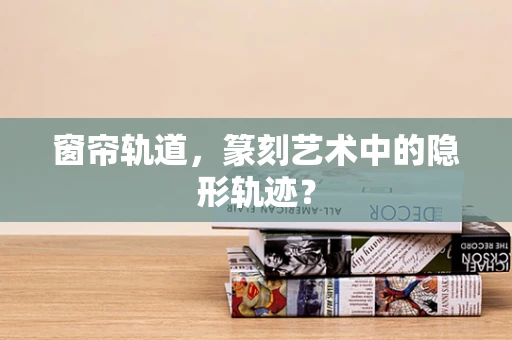 窗帘轨道，篆刻艺术中的隐形轨迹？