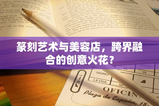 篆刻艺术与美容店，跨界融合的创意火花？