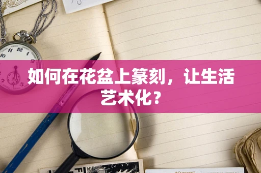 如何在花盆上篆刻，让生活艺术化？