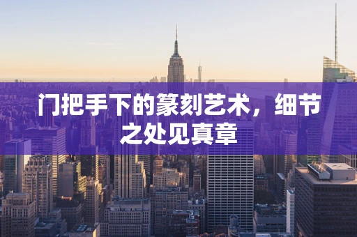 门把手下的篆刻艺术，细节之处见真章