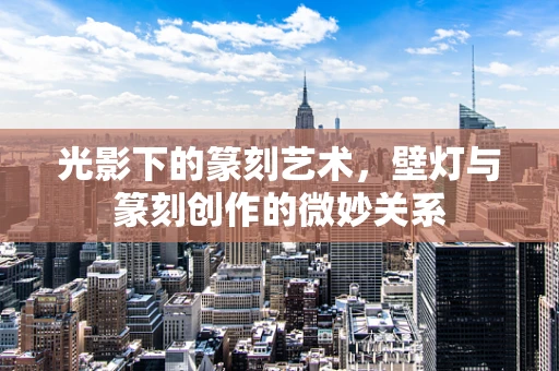 光影下的篆刻艺术，壁灯与篆刻创作的微妙关系