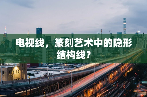 电视线，篆刻艺术中的隐形结构线？