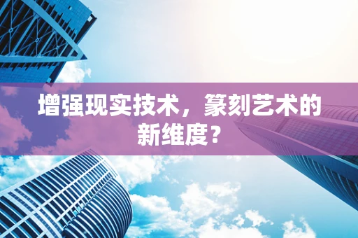 增强现实技术，篆刻艺术的新维度？