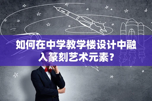 如何在中学教学楼设计中融入篆刻艺术元素？