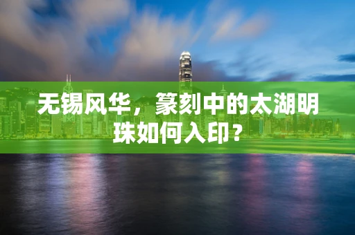 无锡风华，篆刻中的太湖明珠如何入印？