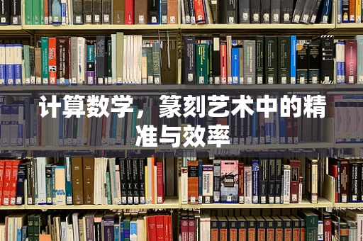 计算数学，篆刻艺术中的精准与效率