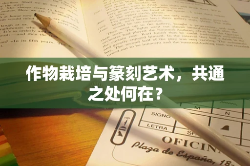 作物栽培与篆刻艺术，共通之处何在？